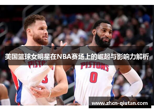 美国篮球女明星在NBA赛场上的崛起与影响力解析