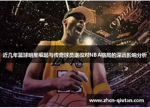 近几年篮球明星崛起与传奇球员退役对NBA格局的深远影响分析